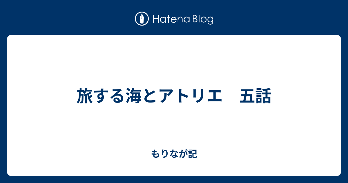 旅する海とアトリエ 五話 もりなが記