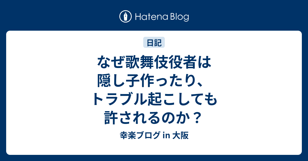 なぜ歌舞伎役者は隠し子作ったり トラブル起こしても許されるのか 幸楽ブログ In 大阪