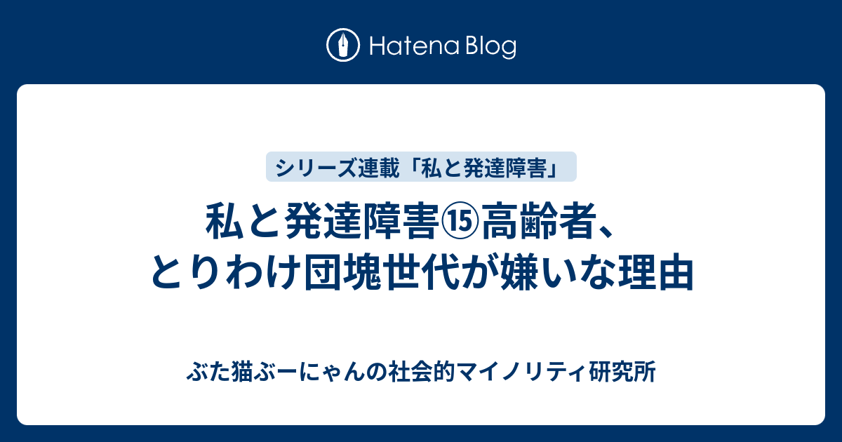 私と発達障害 高齢者 とりわけ団塊世代が嫌いな理由 ぶた猫ぶーにゃんの社会的マイノリティ研究所