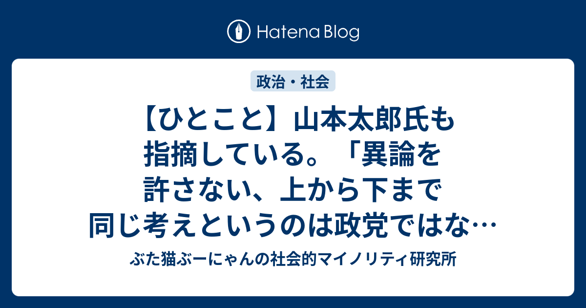 【ひとこと】山本太郎氏も指摘している。「異論を許さない、上から下まで同じ考えというのは政党ではなく宗教」 - ぶた猫ぶーにゃんの社会的 ...