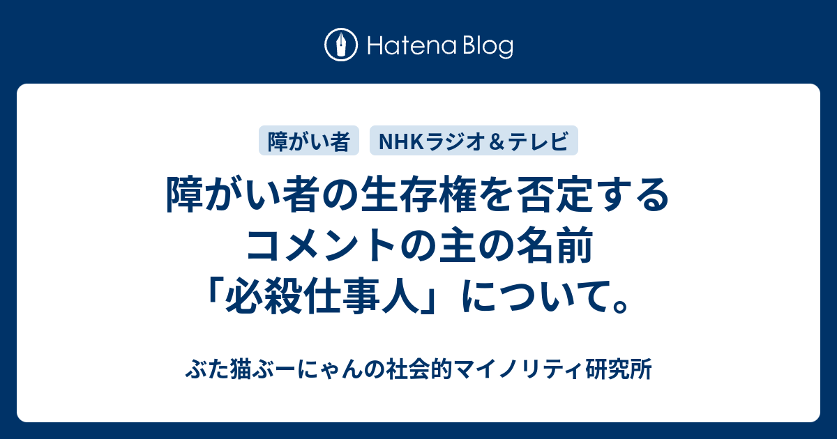 ぶた猫ぶーにゃんの社会的マイノリティ研究所  障がい者の生存権を否定するコメントの主の名前「必殺仕事人」について。