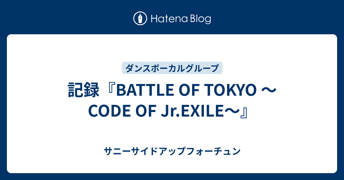 記録『BATTLE OF TOKYO 〜CODE OF Jr.EXILE〜』 - サニーサイドアップフォーチュン
