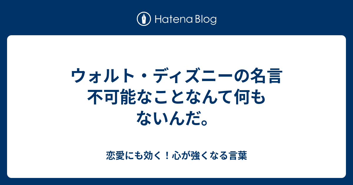 ウォルト ディズニーの名言 不可能なことなんて何もないんだ 恋愛にも効く 心が強くなる言葉