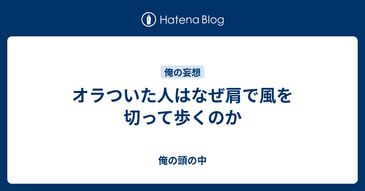 オラついた人はなぜ肩で風を切って歩くのか 俺の頭の中