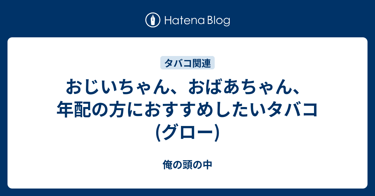 おじいちゃん おばあちゃん 年配の方におすすめしたいタバコ グロー 俺の頭の中