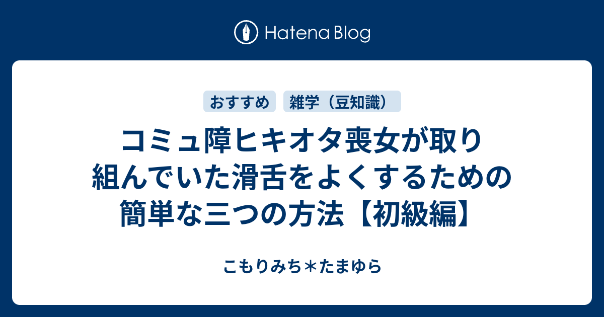 コミュ障ヒキオタ喪女が取り組んでいた滑舌をよくするための簡単な三つの方法 初級編 こもりみち たまゆら