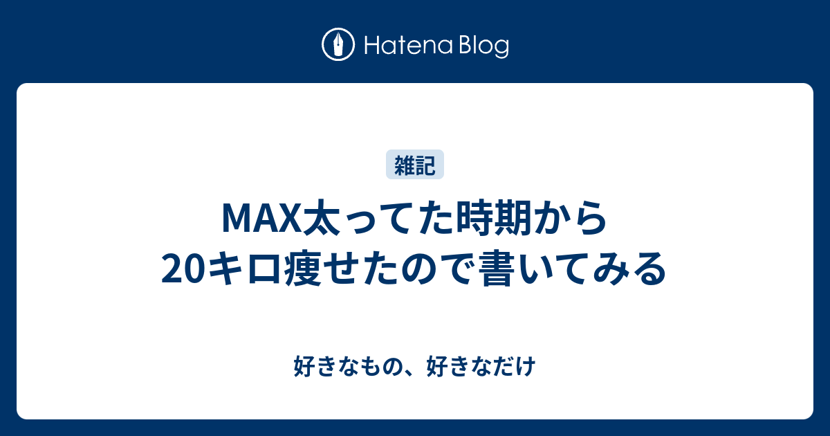 Max太ってた時期からキロ痩せたので書いてみる 好きなもの 好きなだけ