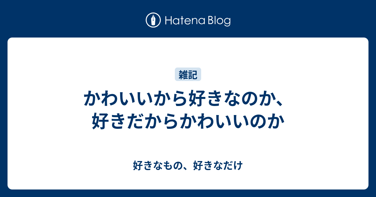 かわいいから好きなのか 好きだからかわいいのか 好きなもの 好きなだけ