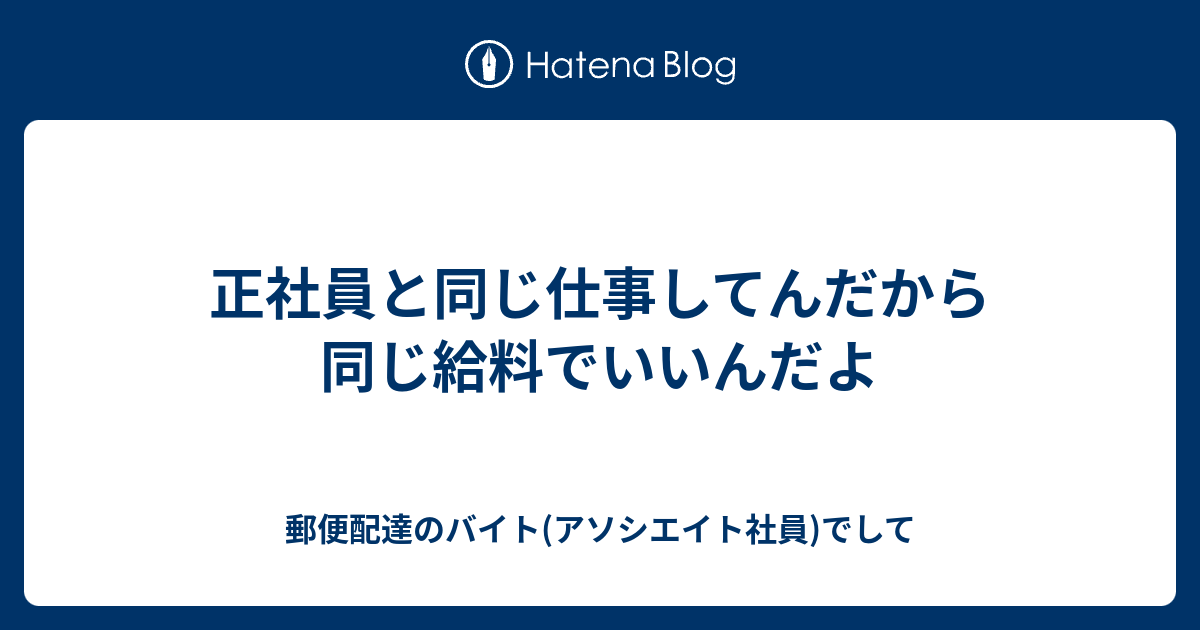 正社員と同じ仕事してんだから同じ給料でいいんだよ 郵便配達のバイト(期間雇用社員)でして