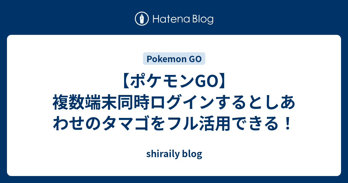 ポケモンgo 複数端末同時ログインするとしあわせのタマゴをフル活用できる Shiraily Blog