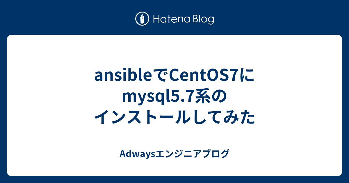 Ansibleでcentos7にmysql5 7系のインストールしてみた Adwaysエンジニアブログ