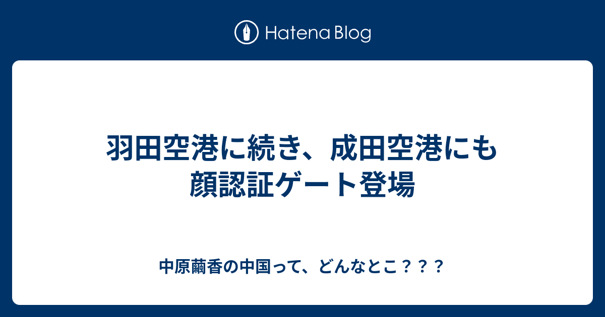 羽田空港に続き、成田空港にも顔認証ゲート登場 中原繭香の中国って、どんなとこ？？？