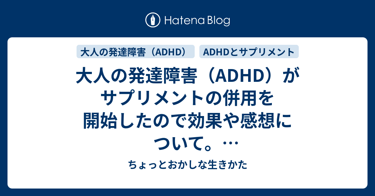 大人の発達障害 Adhd がサプリメントの併用を開始したので効果や感想について サプリメント初心者ほどサプリメント選びに悩む必要なんて無かった ちょっとおかしな生きかた