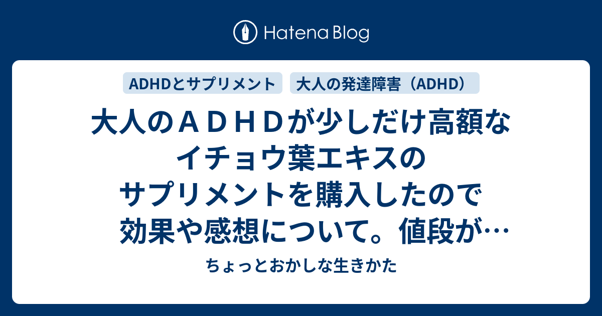 大人のａｄｈｄが少しだけ高額なイチョウ葉エキスのサプリメントを購入したので効果や感想について 値段が高ければ効果も大きいのか ちょっとおかしな生きかた