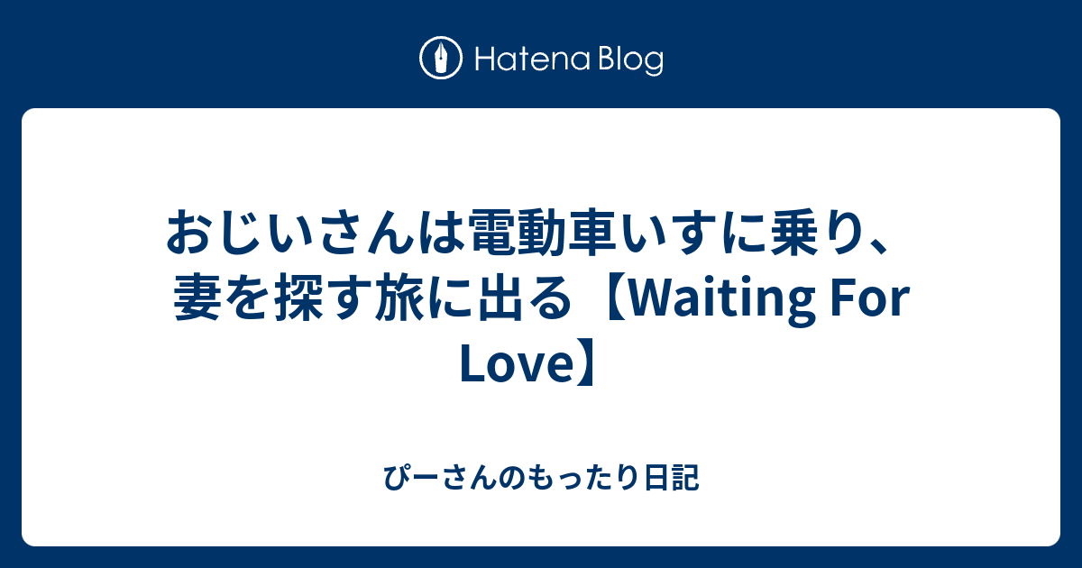 おじいさんは電動車いすに乗り 妻を探す旅に出る Waiting For Love ぴーさんのもったり日記