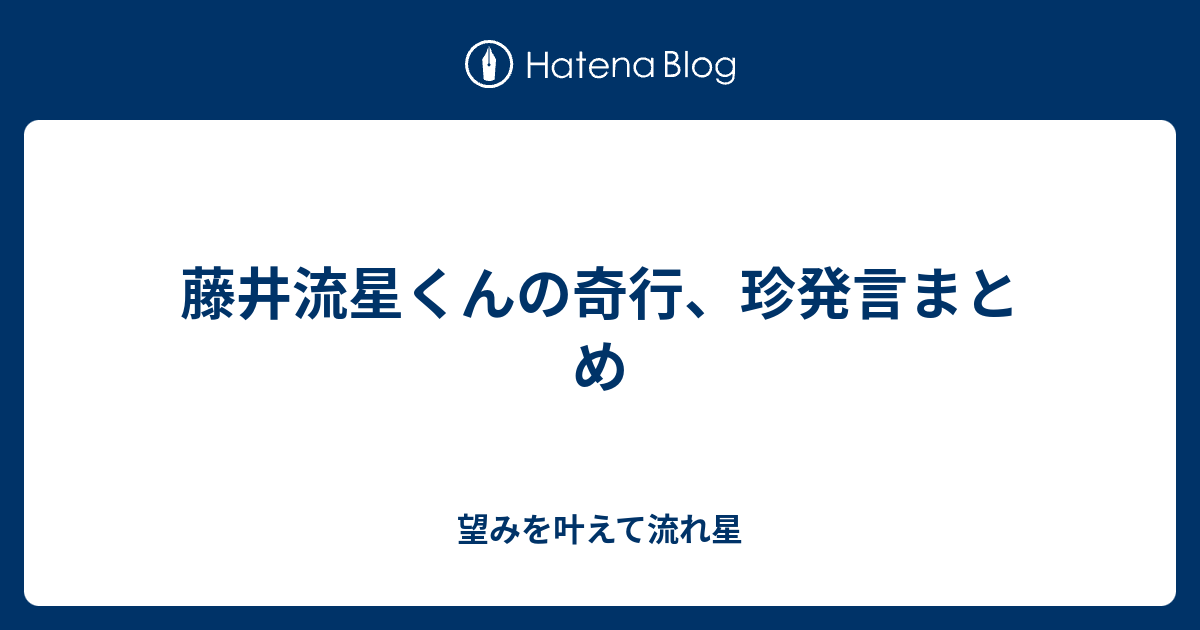 藤井流星くんの奇行 珍発言まとめ 望みを叶えて流れ星