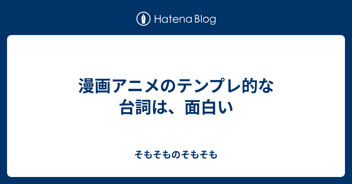 漫画アニメのテンプレ的な台詞は 面白い そもそものそもそも