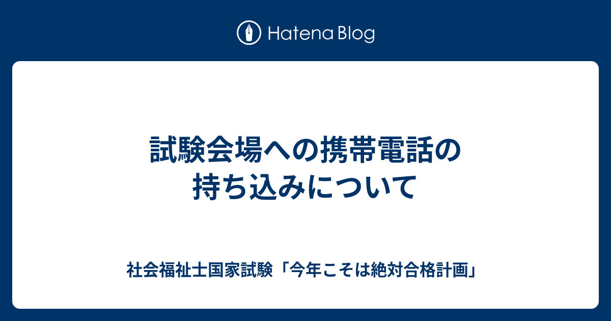 試験会場への携帯電話の持ち込みについて 社会福祉士国家試験 今年こそは絶対合格計画