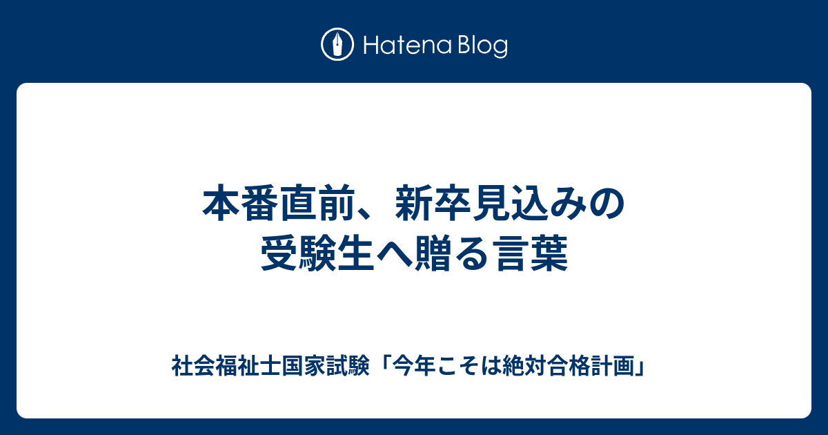 本番直前 新卒見込みの受験生へ贈る言葉 社会福祉士国家試験 今年こそは絶対合格計画