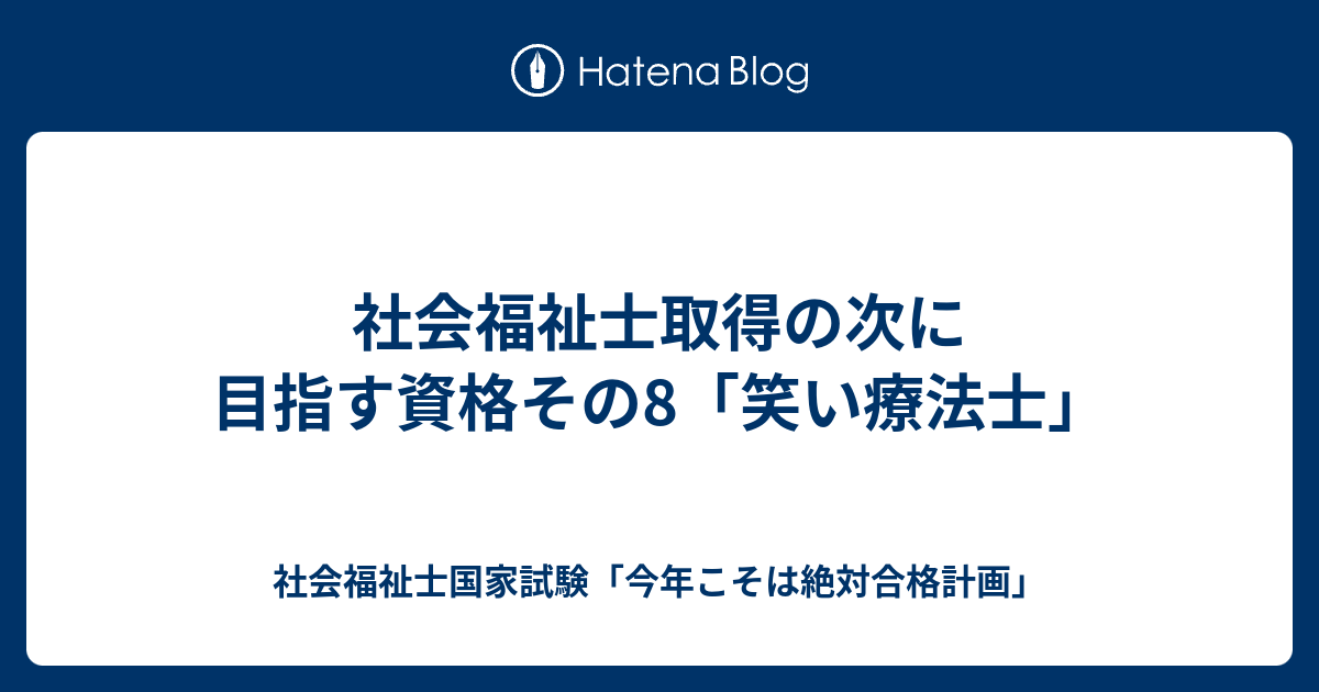 社会福祉士取得の次に目指す資格その8 笑い療法士 社会福祉士国家試験 今年こそは絶対合格計画