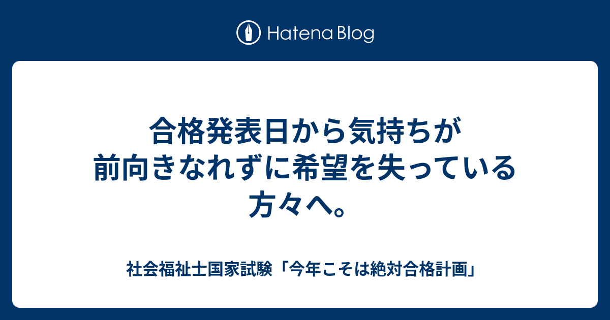合格発表日から気持ちが前向きなれずに希望を失っている方々へ 社会福祉士国家試験 今年こそは絶対合格計画