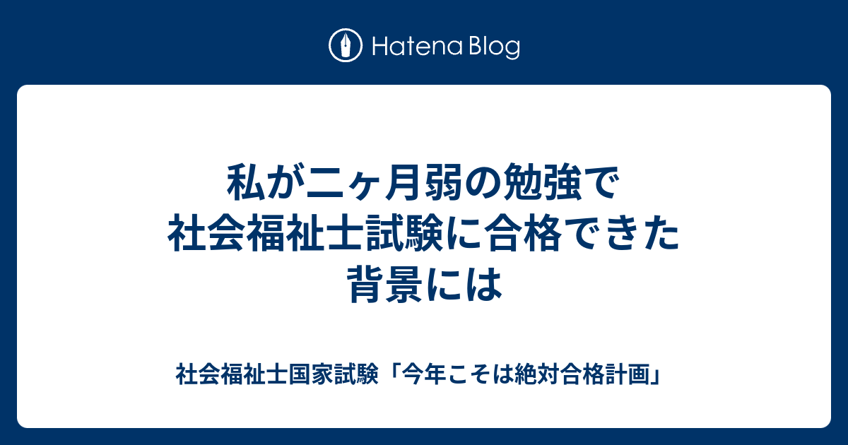 私が二ヶ月弱の勉強で社会福祉士試験に合格できた背景には 社会福祉士国家試験 今年こそは絶対合格計画