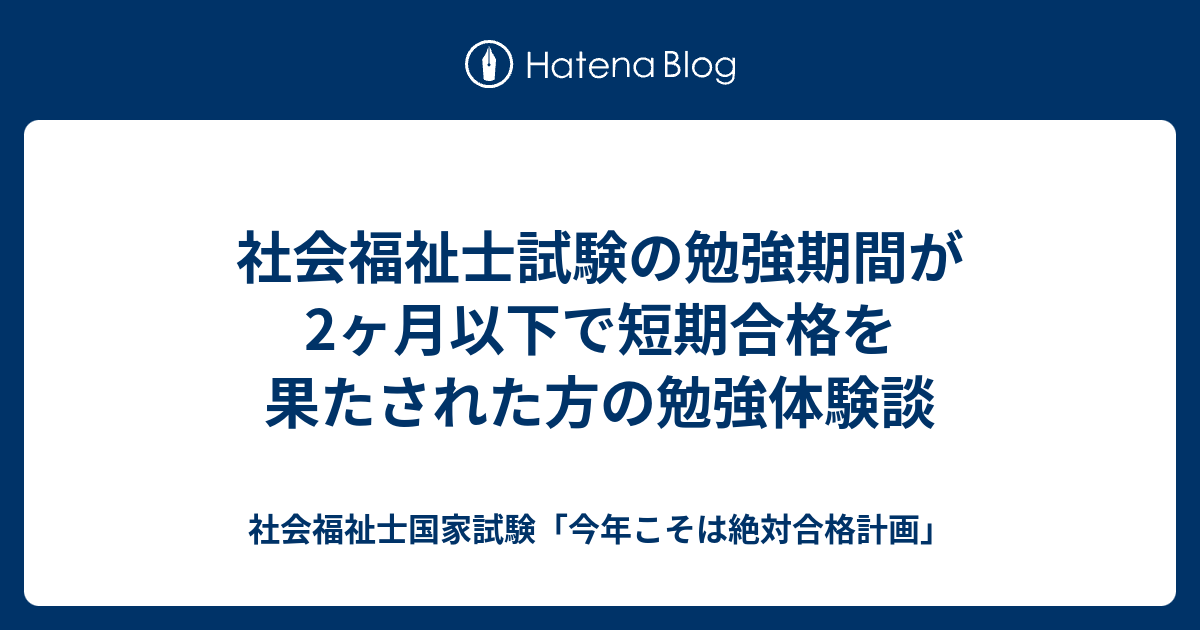 社会福祉士試験の勉強期間が2ヶ月以下で短期合格を果たされた方の勉強体験談 社会福祉士国家試験 今年こそは絶対合格計画