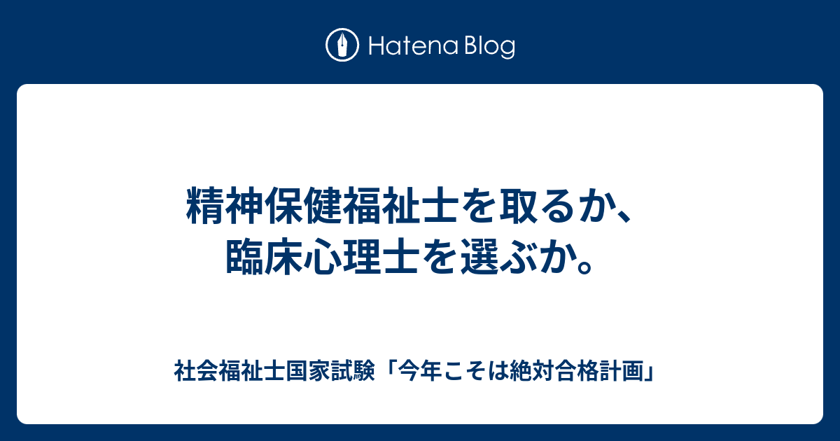 精神保健福祉士を取るか 臨床心理士を選ぶか 社会福祉士国家試験 今年こそは絶対合格計画