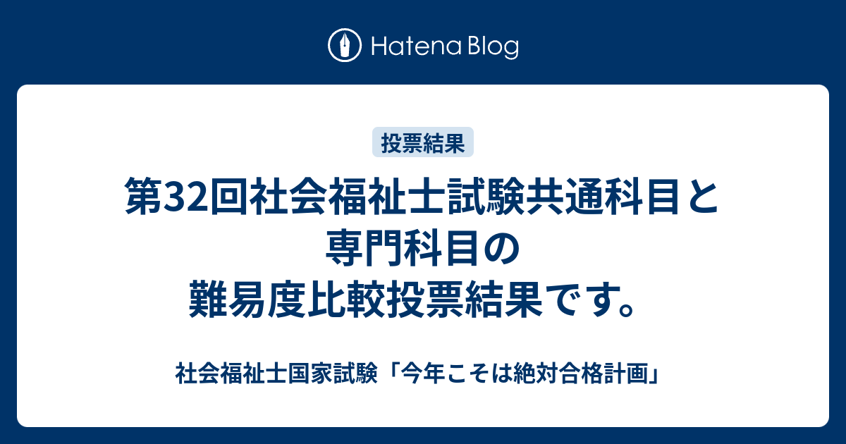 第32回社会福祉士試験共通科目と専門科目の難易度比較投票結果です 社会福祉士国家試験 今年こそは絶対合格計画