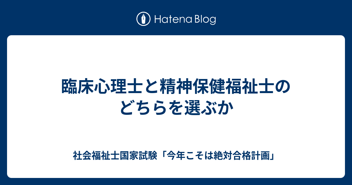 臨床心理士と精神保健福祉士のどちらを選ぶか 社会福祉士国家試験 今年こそは絶対合格計画