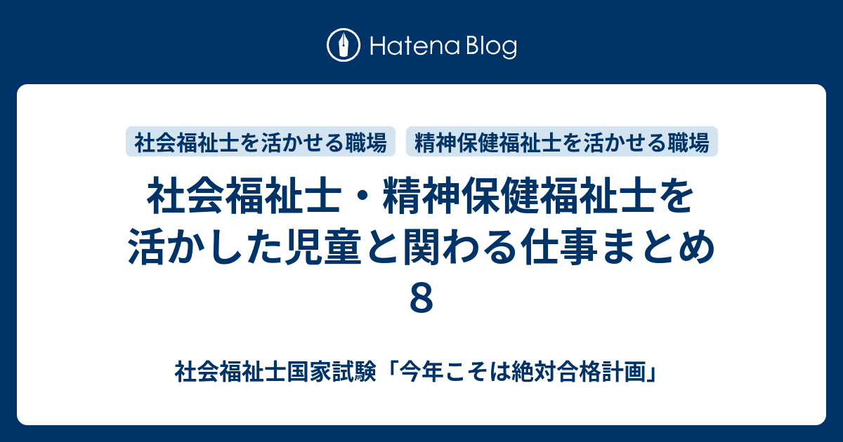 社会福祉士 精神保健福祉士を活かした児童と関わる仕事まとめ８ 社会福祉士国家試験 今年こそは絶対合格計画