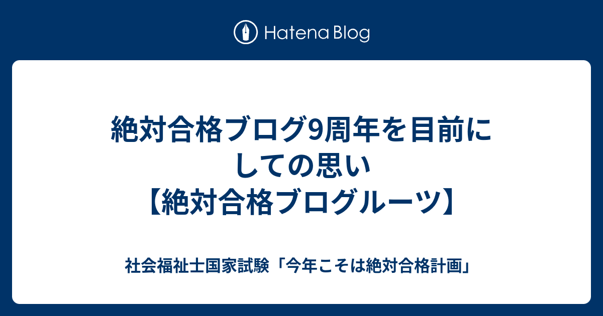 絶対合格ブログ9周年を目前にしての思い 絶対合格ブログルーツ 社会福祉士国家試験 今年こそは絶対合格計画