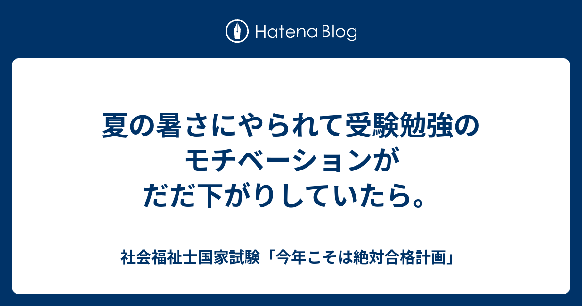 夏の暑さにやられて受験勉強のモチベーションがだだ下がりしていたら 社会福祉士国家試験 今年こそは絶対合格計画
