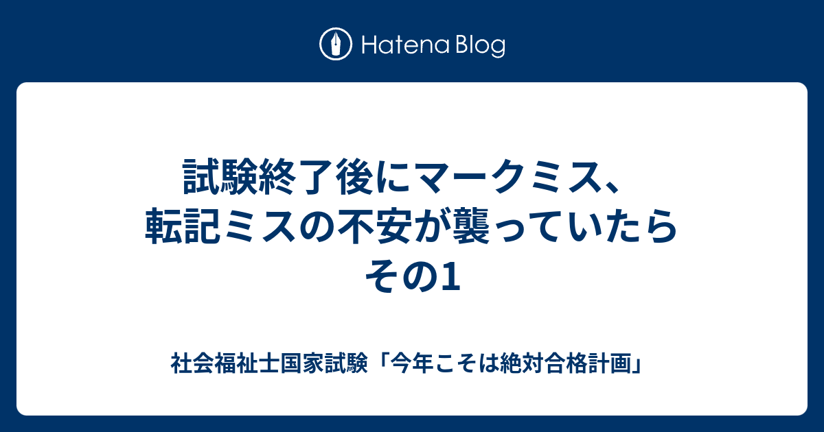 試験終了後にマークミス 転記ミスの不安が襲っていたら その1 社会福祉士国家試験 今年こそは絶対合格計画