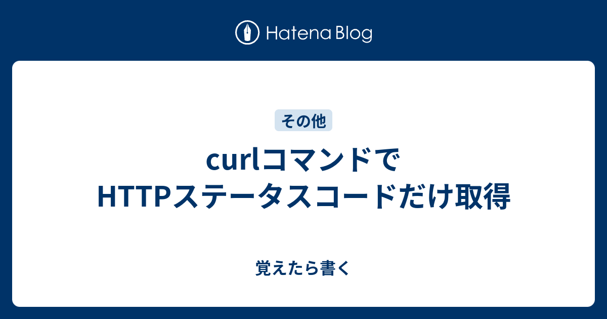 Curlコマンドでhttpステータスコードだけ取得 覚えたら書く