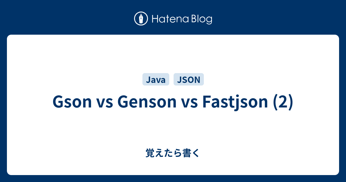 Gson vs Genson vs Fastjson (2) - 覚えたら書く
