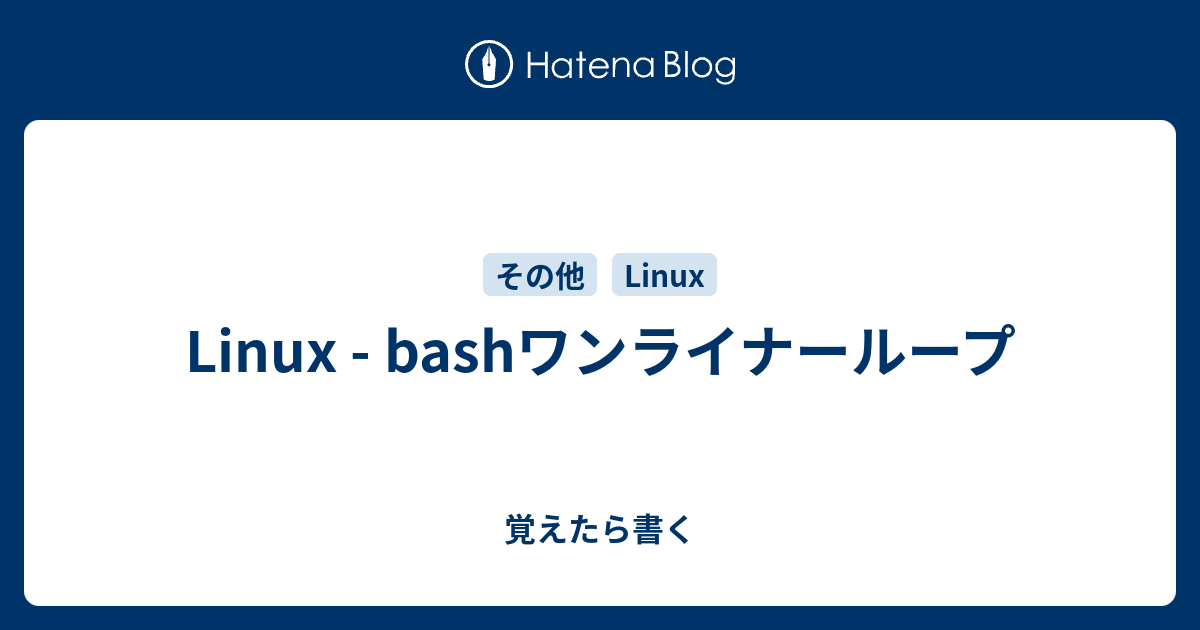 Linux Bashワンライナーループ 覚えたら書く