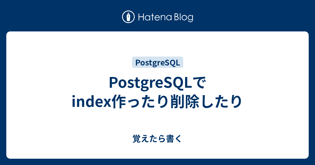 Postgresqlでindex作ったり削除したり 覚えたら書く