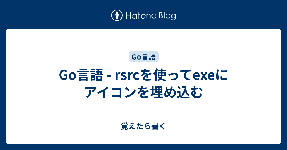 Go言語 Rsrcを使ってexeにアイコンを埋め込む 覚えたら書く