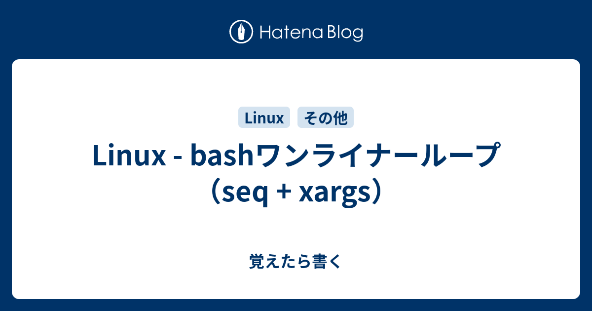 Linux Bashワンライナーループ Seq Xargs 覚えたら書く