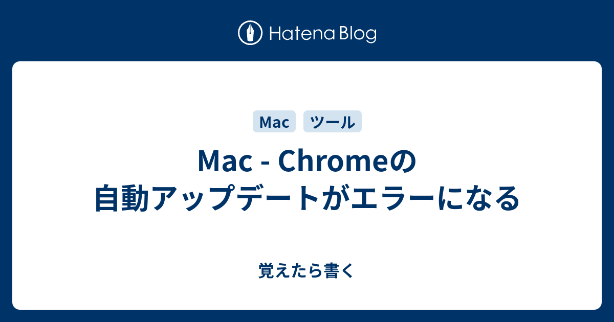 Mac Chromeの自動アップデートがエラーになる 覚えたら書く