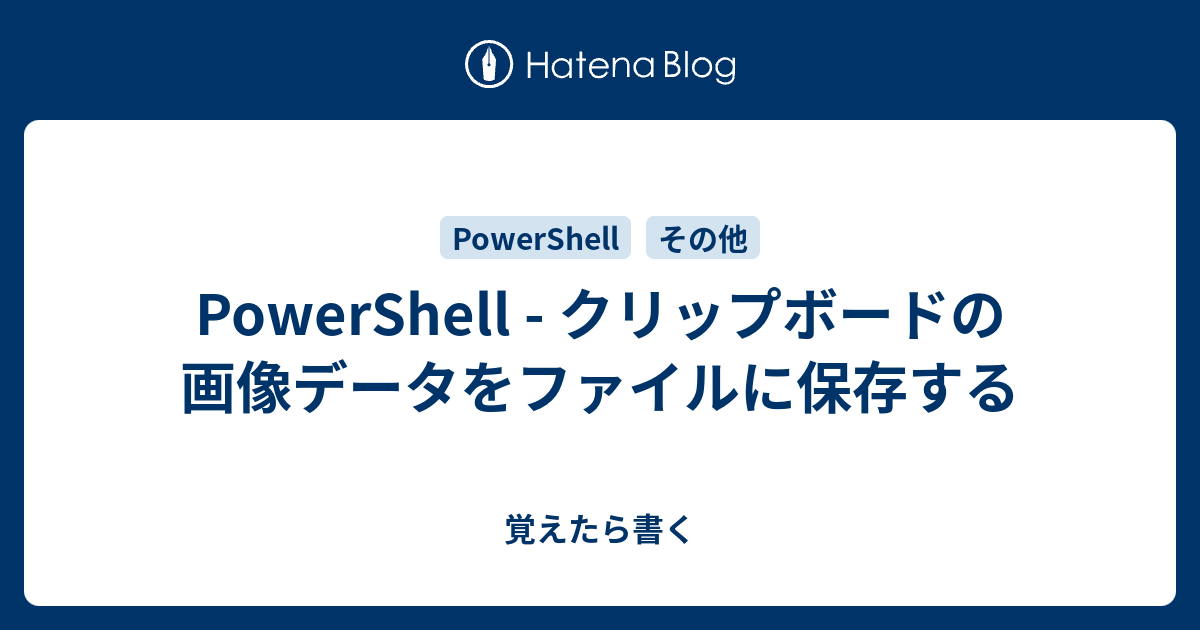 Powershell クリップボードの画像データをファイルに保存する 覚えたら書く