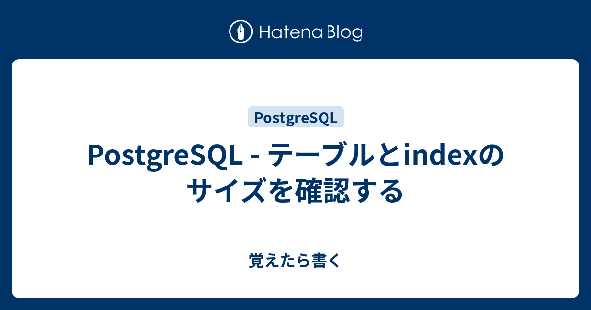 Postgresql テーブルとindexのサイズを確認する 覚えたら書く