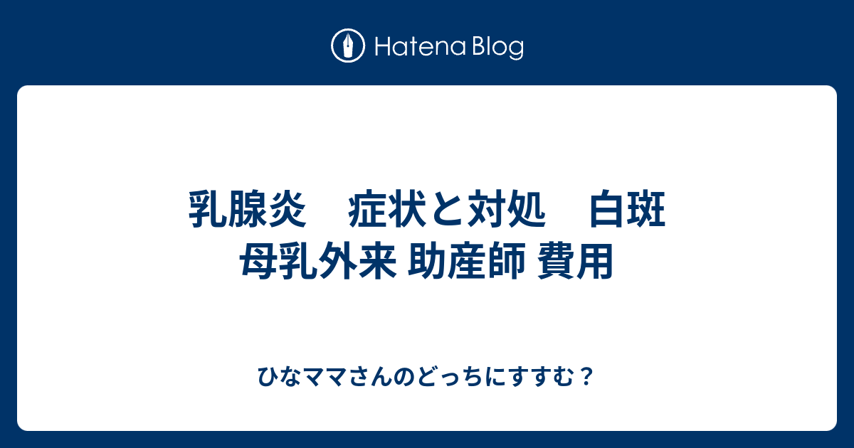 乳腺炎 症状と対処 白斑 母乳外来 助産師 費用 ひなママさんのどっちにすすむ