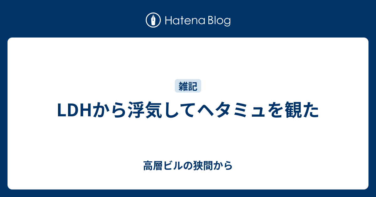 Ldhから浮気してヘタミュを観た 高層ビルの狭間から