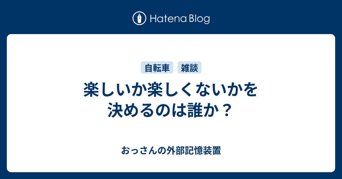 楽しいか楽しくないかを決めるのは誰か おっさんの外部記憶装置