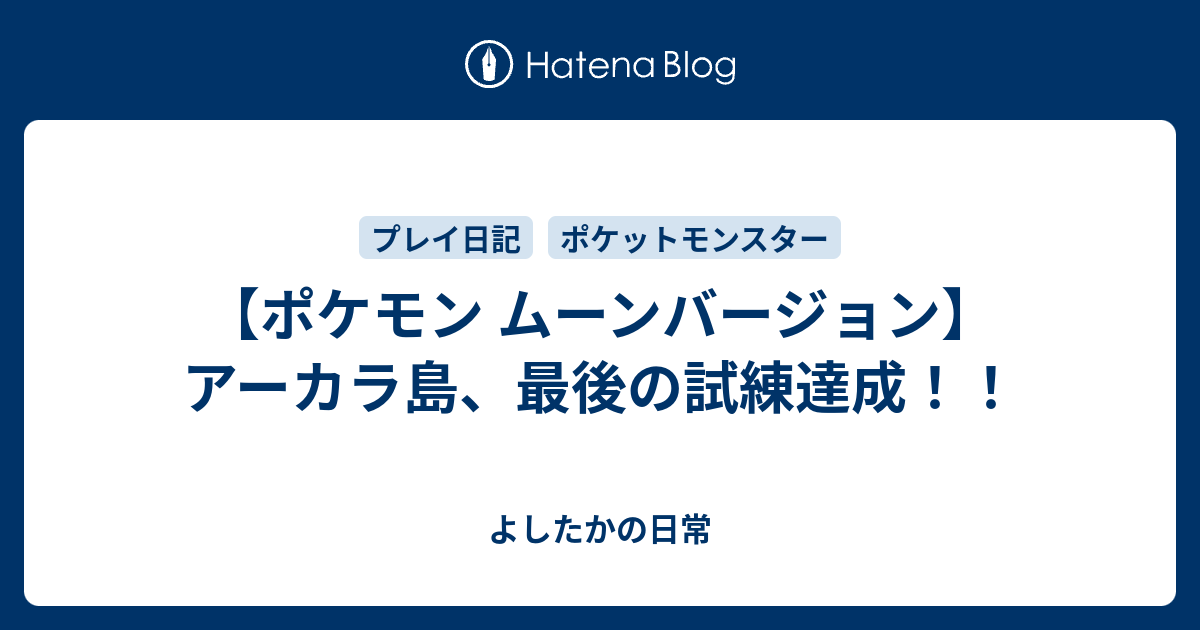 ポケモン ムーンバージョン アーカラ島 最後の試練達成 よしたかの日常