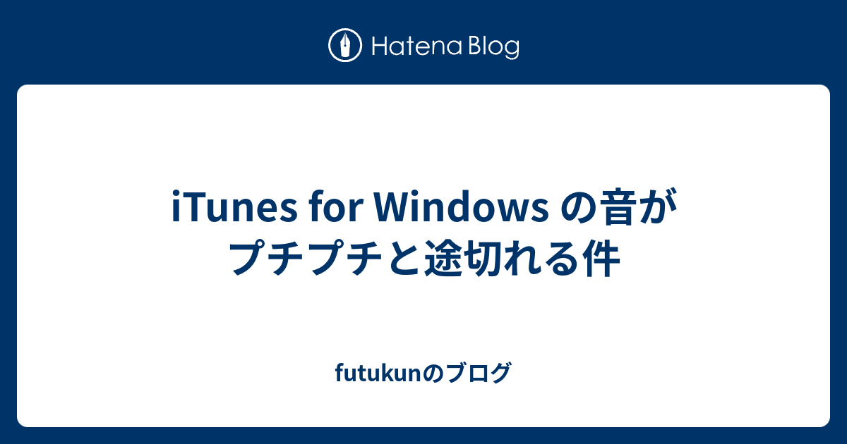Itunes For Windows の音がプチプチと途切れる件 Futukunのブログ