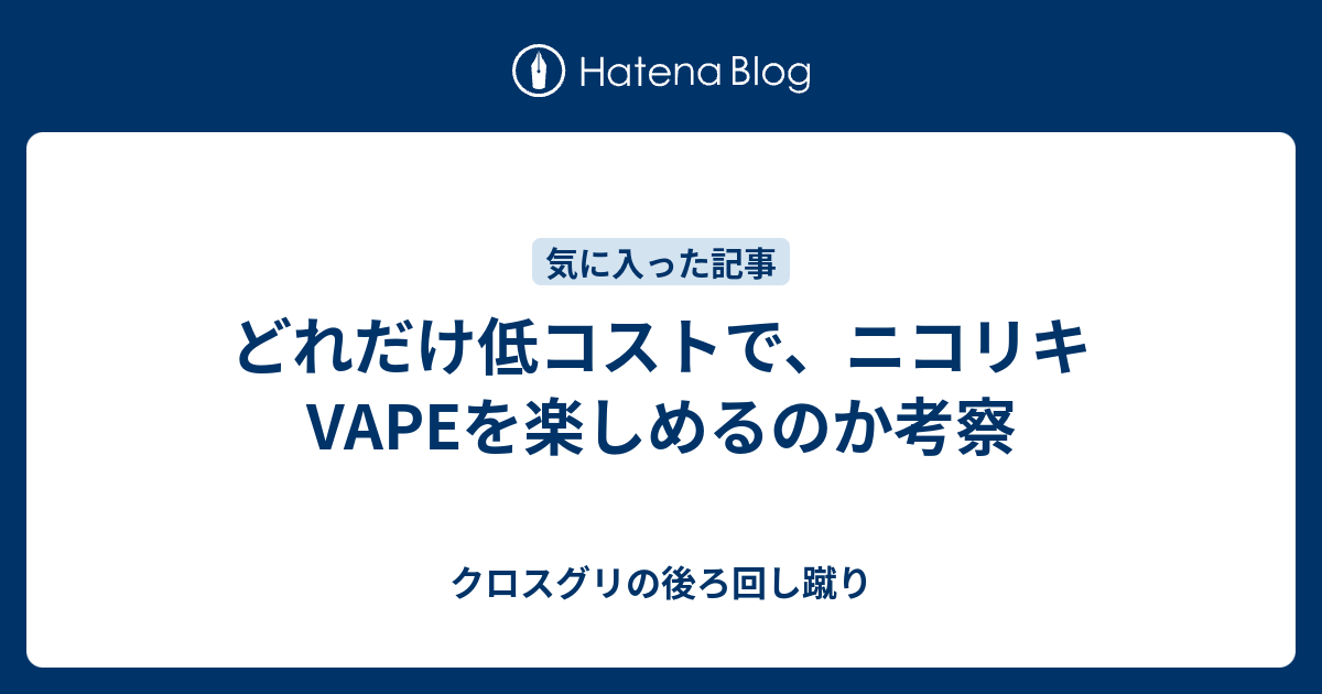 どれだけ低コストで ニコリキvapeを楽しめるのか考察 クロスグリの後ろ回し蹴り