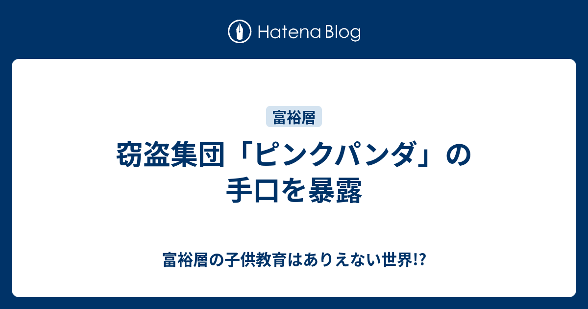 窃盗集団 ピンクパンダ の手口を暴露 富裕層の子供教育はありえない世界